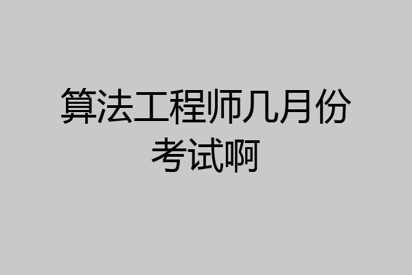 算法工程师几月份考试啊
