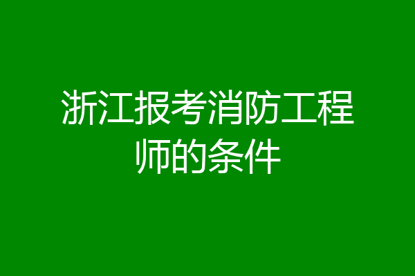 浙江报考消防工程师的条件