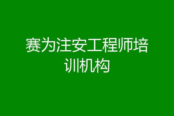 赛为注安工程师培训机构