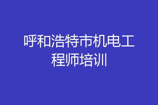呼和浩特市机电工程师培训