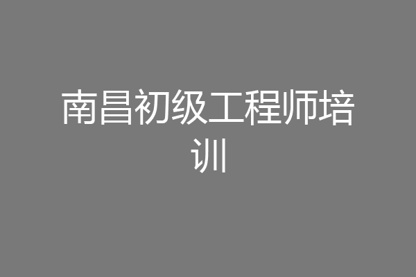 南昌初级工程师培训