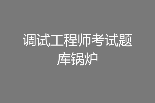 调试工程师考试题库锅炉
