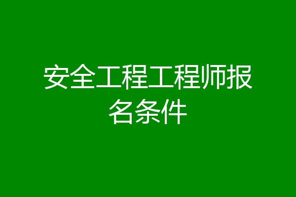 安全工程工程师报名条件