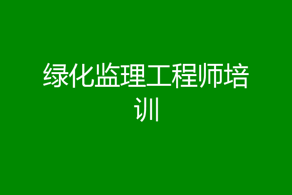 绿化监理工程师培训