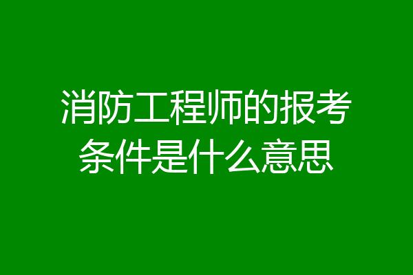 消防工程师的报考条件是什么意思