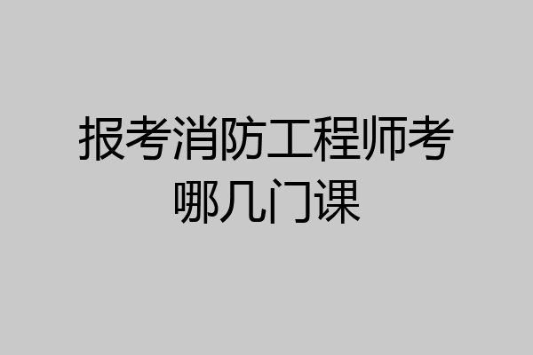 报考消防工程师考哪几门课