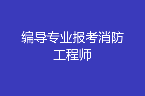 编导专业报考消防工程师