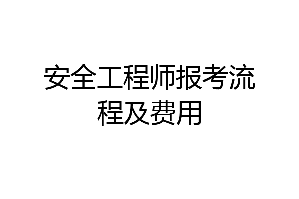 安全工程师报考流程及费用