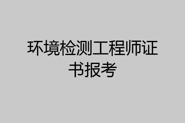 环境检测工程师证书报考