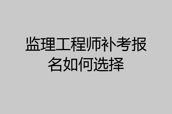 监理工程师补考报名如何选择