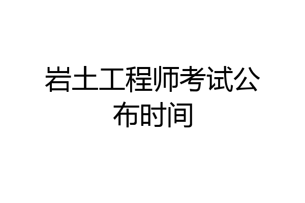 岩土工程师考试公布时间
