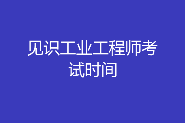 见识工业工程师考试时间