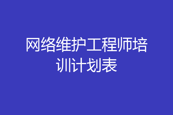 网络维护工程师培训计划表