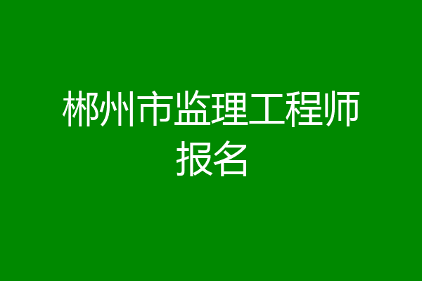 郴州市监理工程师报名