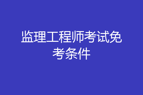 监理工程师考试免考条件