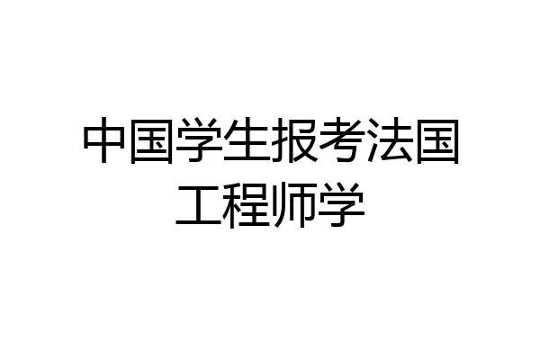 中国学生报考法国工程师学