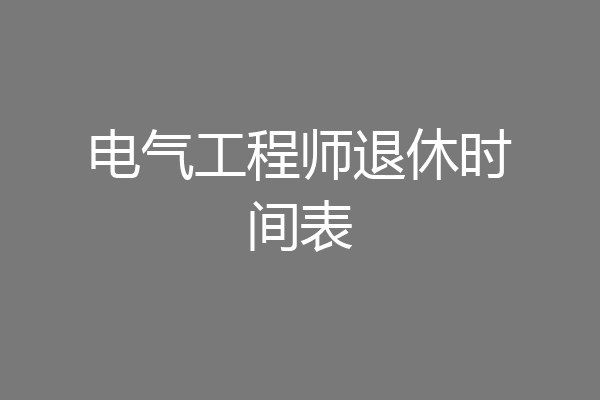 电气工程师退休时间表