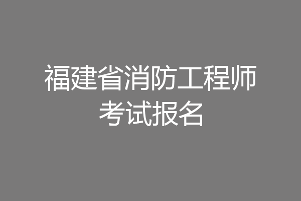 福建省消防工程师考试报名