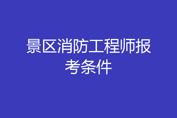 景区消防工程师报考条件