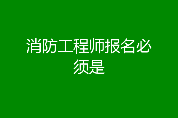 消防工程师报名必须是