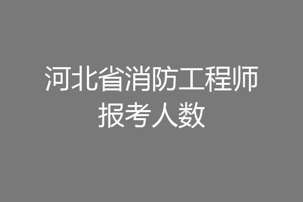 河北省消防工程师报考人数