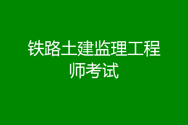 铁路土建监理工程师考试