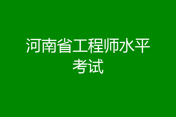 河南省工程师水平考试