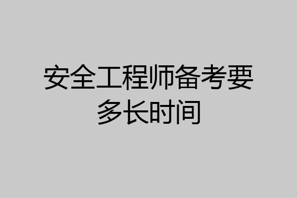 安全工程师备考要多长时间