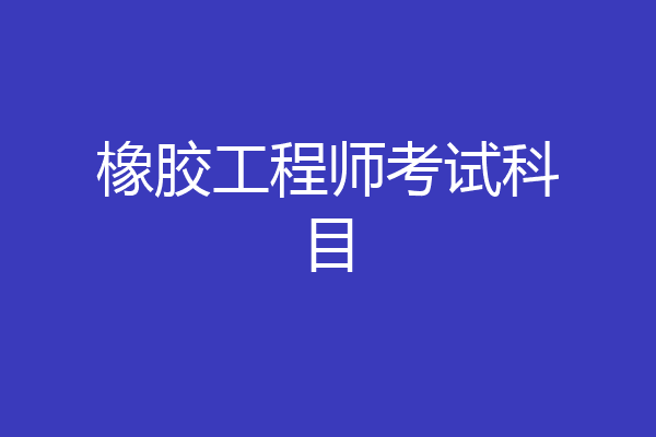 橡胶工程师考试科目
