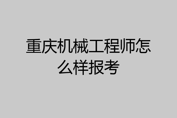重庆机械工程师怎么样报考