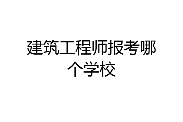 建筑工程师报考哪个学校