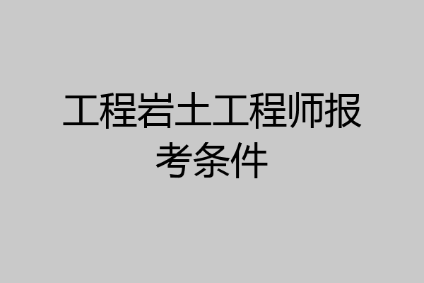 工程岩土工程师报考条件