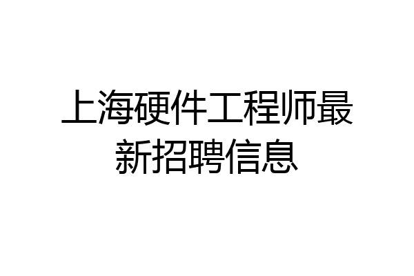 上海硬件工程师最新招聘信息