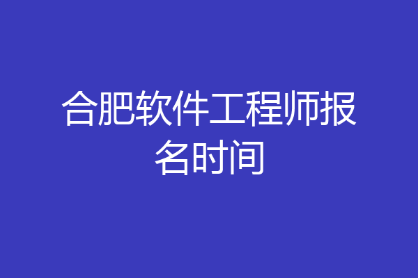 合肥软件工程师报名时间