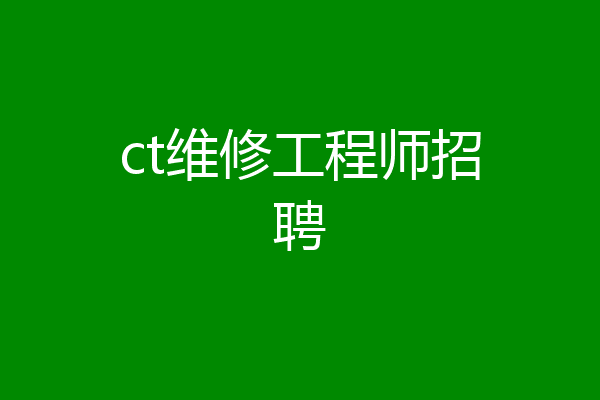 ct维修工程师招聘