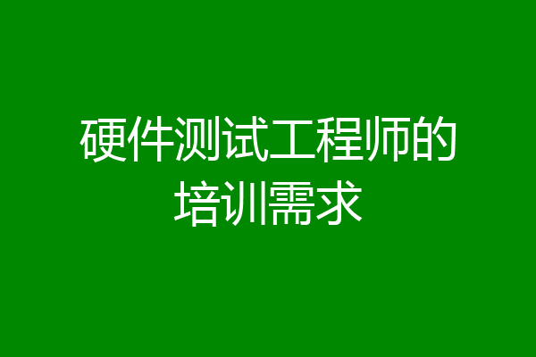 硬件测试工程师的培训需求