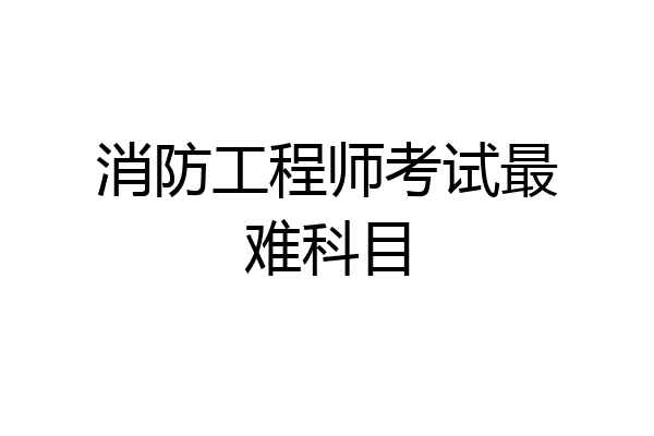 消防工程师考试最难科目