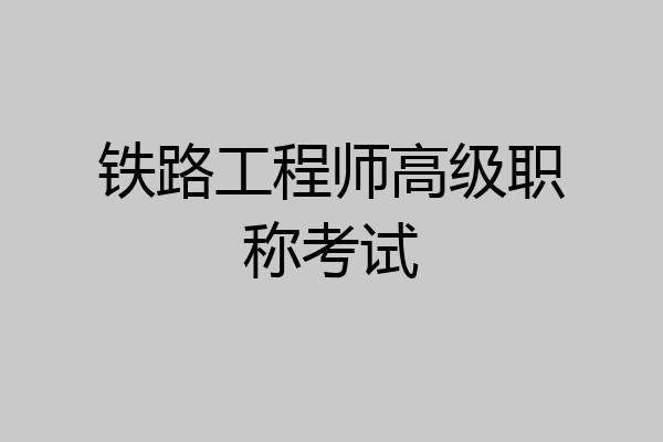 铁路工程师高级职称考试