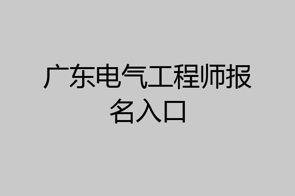 广东电气工程师报名入口