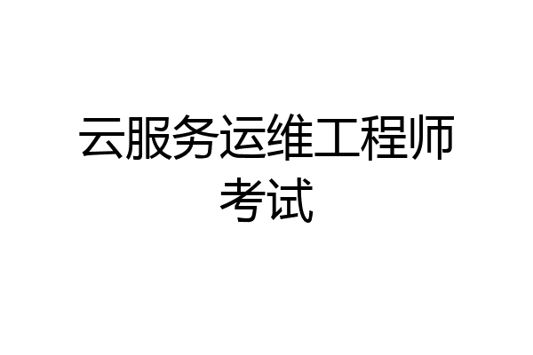 云服务运维工程师考试