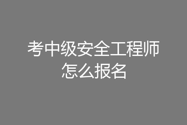 考中级安全工程师怎么报名