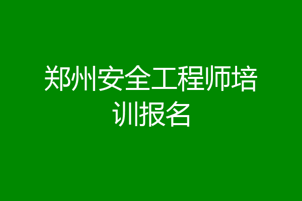 郑州安全工程师培训报名