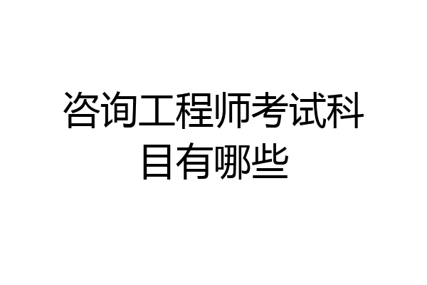 咨询工程师考试科目有哪些