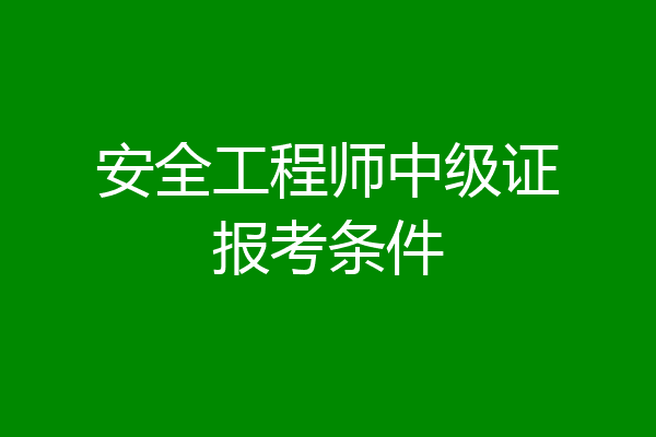 安全工程师中级证报考条件