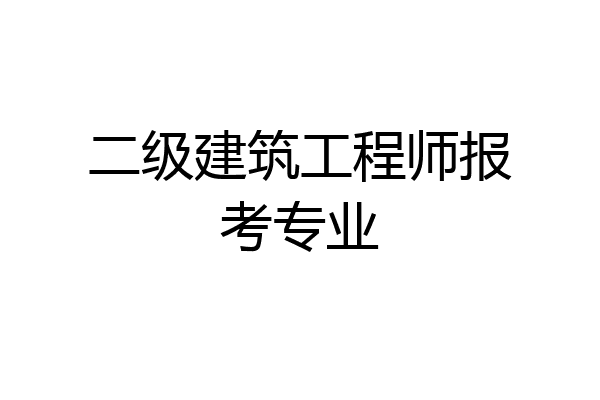 二级建筑工程师报考专业