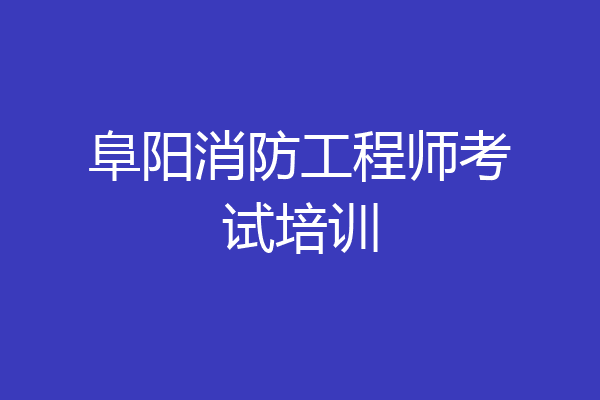 阜阳消防工程师考试培训