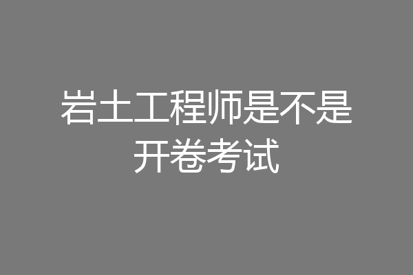 岩土工程师是不是开卷考试