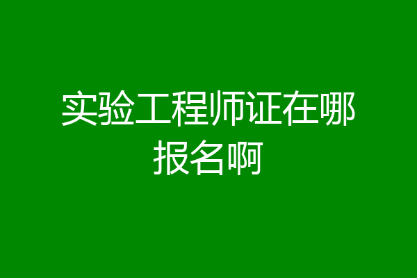 实验工程师证在哪报名啊