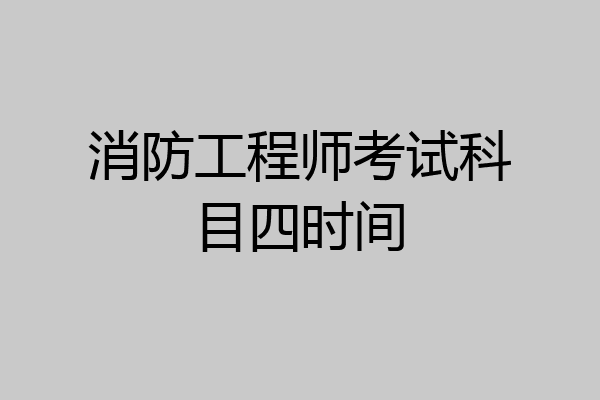 消防工程师考试科目四时间