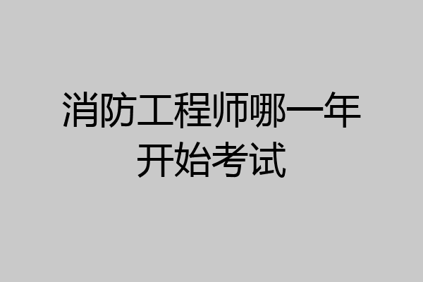 消防工程师哪一年开始考试